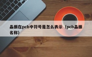晶振在pcb中符号是怎么表示（pcb晶振名称）